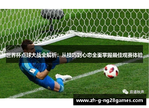 世界杯点球大战全解析：从技巧到心态全面掌握最佳观赛体验