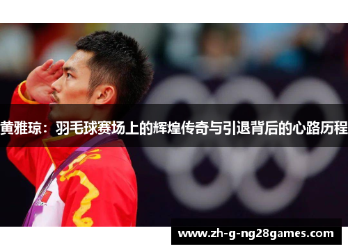 黄雅琼：羽毛球赛场上的辉煌传奇与引退背后的心路历程