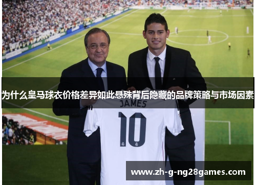 为什么皇马球衣价格差异如此悬殊背后隐藏的品牌策略与市场因素 为什么皇马球衣价格差异如此悬殊背后隐藏的品牌策略与市场因素