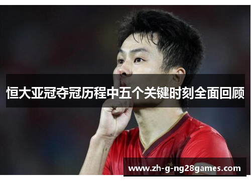 恒大亚冠夺冠历程中五个关键时刻全面回顾