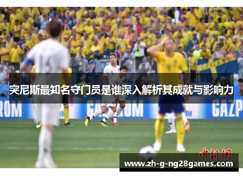 突尼斯最知名守门员是谁深入解析其成就与影响力