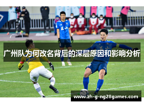 广州队为何改名背后的深层原因和影响分析