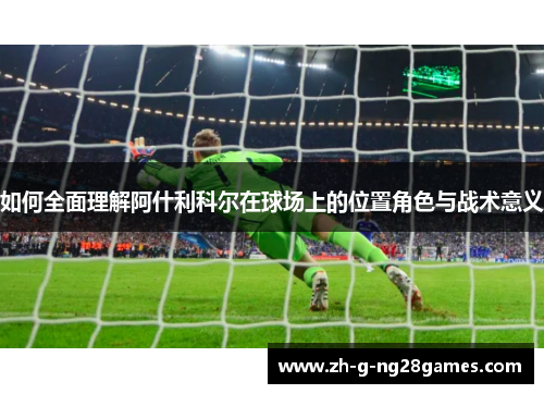 如何全面理解阿什利科尔在球场上的位置角色与战术意义