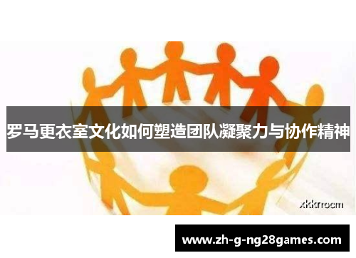 罗马更衣室文化如何塑造团队凝聚力与协作精神 罗马更衣室文化如何塑造团队凝聚力与协作精神