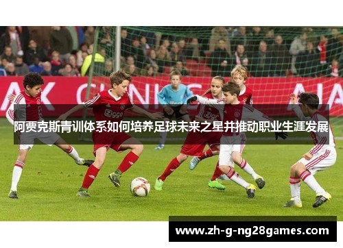 阿贾克斯青训体系如何培养足球未来之星并推动职业生涯发展