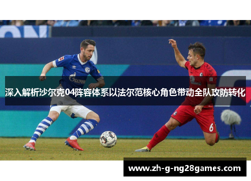 深入解析沙尔克04阵容体系以法尔范核心角色带动全队攻防转化