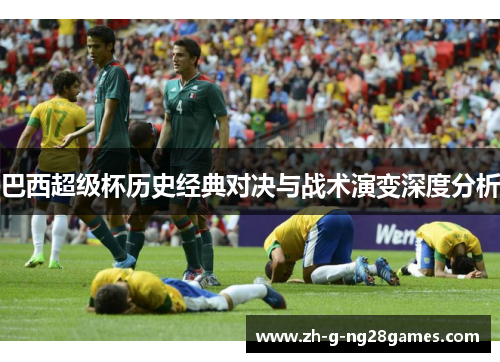 巴西超级杯历史经典对决与战术演变深度分析