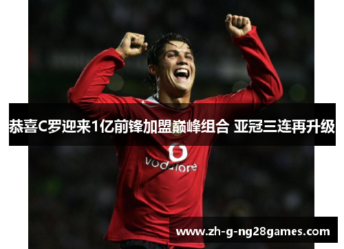 恭喜C罗迎来1亿前锋加盟巅峰组合 亚冠三连再升级