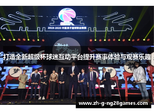 打造全新超级杯球迷互动平台提升赛事体验与观赛乐趣 打造全新超级杯球迷互动平台提升赛事体验与观赛乐趣