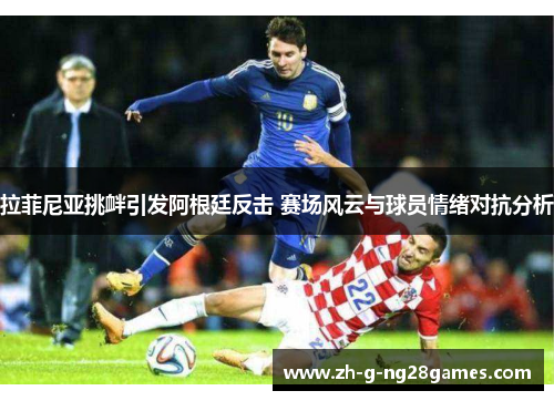 拉菲尼亚挑衅引发阿根廷反击 赛场风云与球员情绪对抗分析 拉菲尼亚挑衅引发阿根廷反击 赛场风云与球员情绪对抗分析