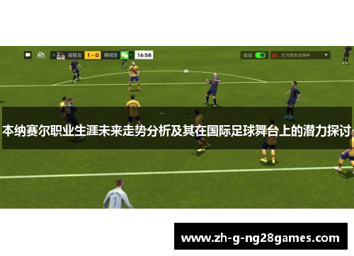 本纳赛尔职业生涯未来走势分析及其在国际足球舞台上的潜力探讨