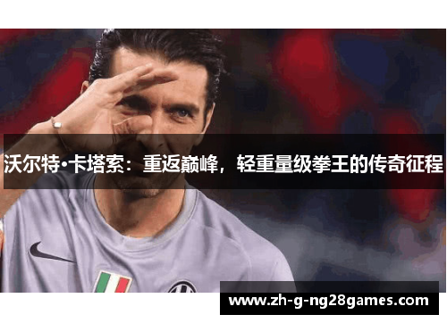 沃尔特·卡塔索：重返巅峰，轻重量级拳王的传奇征程