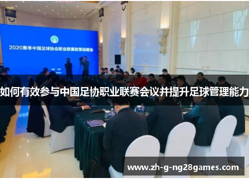 如何有效参与中国足协职业联赛会议并提升足球管理能力 如何有效参与中国足协职业联赛会议并提升足球管理能力