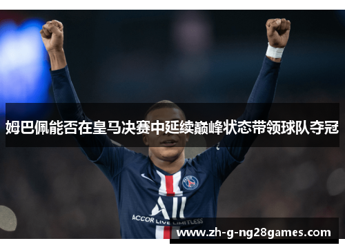 姆巴佩能否在皇马决赛中延续巅峰状态带领球队夺冠 姆巴佩能否在皇马决赛中延续巅峰状态带领球队夺冠