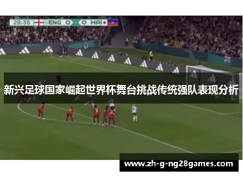 新兴足球国家崛起世界杯舞台挑战传统强队表现分析