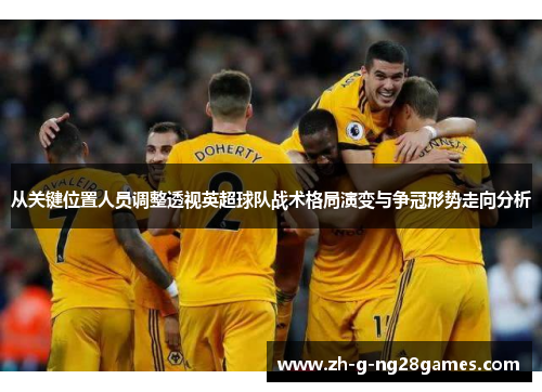 从关键位置人员调整透视英超球队战术格局演变与争冠形势走向分析