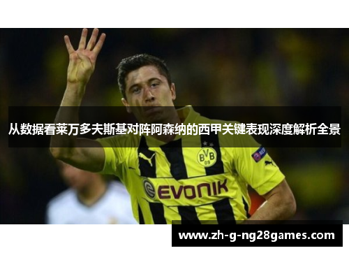 从数据看莱万多夫斯基对阵阿森纳的西甲关键表现深度解析全景