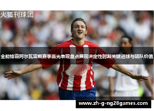 全能锋霸阿尔瓦雷斯赛季高光表现盘点展现决定性时刻关键进球与团队价值