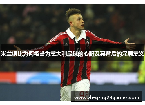 米兰德比为何被誉为意大利足球的心脏及其背后的深层意义