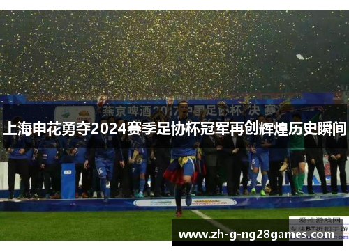 上海申花勇夺2024赛季足协杯冠军再创辉煌历史瞬间