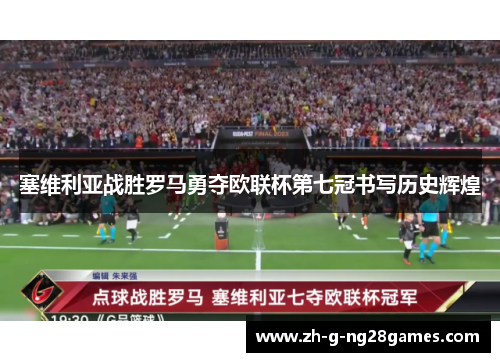 塞维利亚战胜罗马勇夺欧联杯第七冠书写历史辉煌 塞维利亚战胜罗马勇夺欧联杯第七冠书写历史辉煌