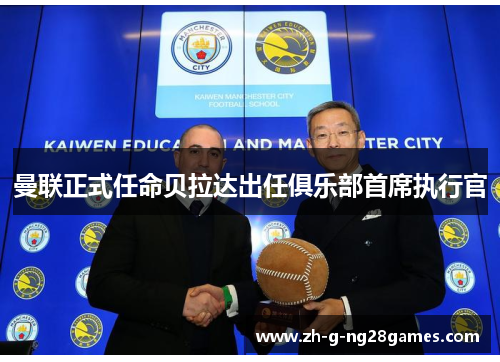 曼联正式任命贝拉达出任俱乐部首席执行官 曼联正式任命贝拉达出任俱乐部首席执行官