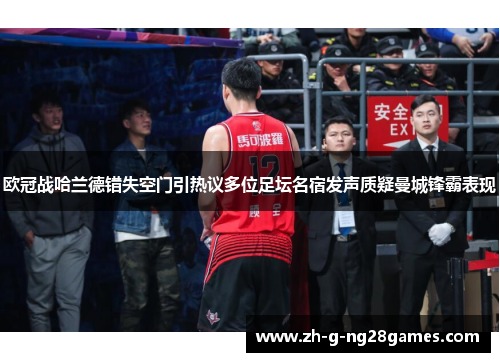 欧冠战哈兰德错失空门引热议多位足坛名宿发声质疑曼城锋霸表现 欧冠战哈兰德错失空门引热议多位足坛名宿发声质疑曼城锋霸表现