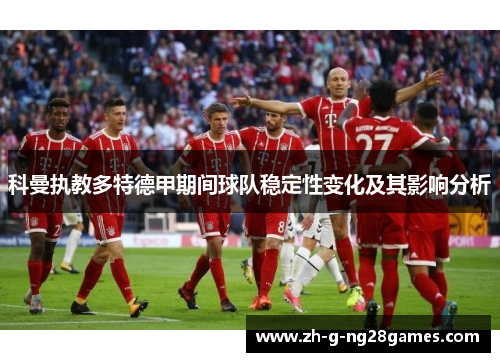 科曼执教多特德甲期间球队稳定性变化及其影响分析 科曼执教多特德甲期间球队稳定性变化及其影响分析