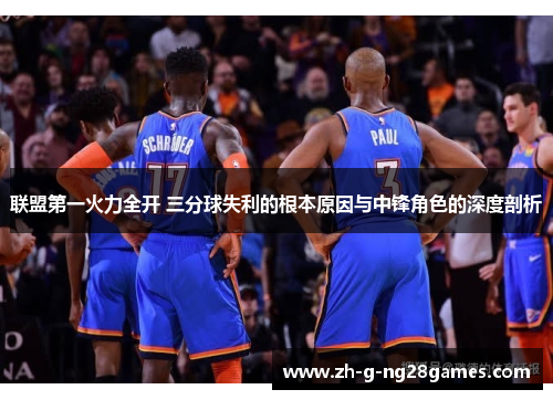 联盟第一火力全开 三分球失利的根本原因与中锋角色的深度剖析