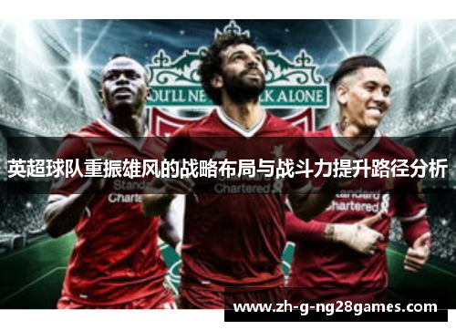 英超球队重振雄风的战略布局与战斗力提升路径分析