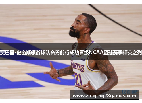 贾巴里·史密斯领衔球队奋勇前行成功晋级NCAA篮球赛季精英之列 贾巴里·史密斯领衔球队奋勇前行成功晋级NCAA篮球赛季精英之列