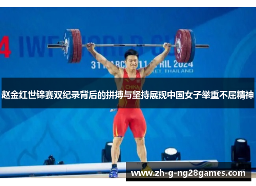 赵金红世锦赛双纪录背后的拼搏与坚持展现中国女子举重不屈精神 赵金红世锦赛双纪录背后的拼搏与坚持展现中国女子举重不屈精神