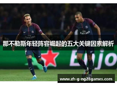 那不勒斯年轻阵容崛起的五大关键因素解析 那不勒斯年轻阵容崛起的五大关键因素解析
