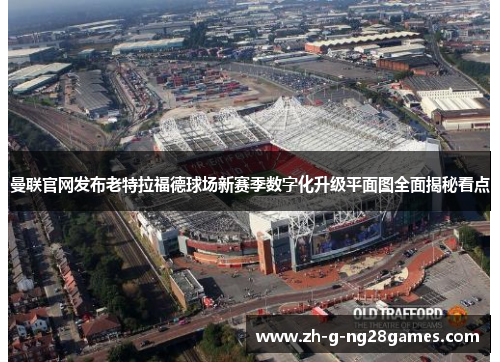 曼联官网发布老特拉福德球场新赛季数字化升级平面图全面揭秘看点 曼联官网发布老特拉福德球场新赛季数字化升级平面图全面揭秘看点