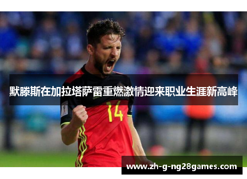默滕斯在加拉塔萨雷重燃激情迎来职业生涯新高峰